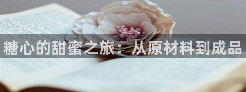糖心vlog下载:糖心的甜蜜之旅:从原材料到成品