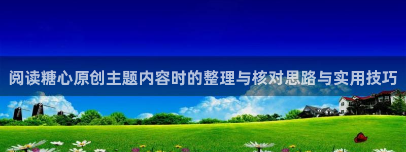 糖心在线播放：阅读糖心原创主题内容时的整理与核对思路与实用技巧