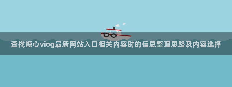 糖心传媒在线观看:查找糖心viog最新网站入口相关内容时的信息整理思路及内容选择