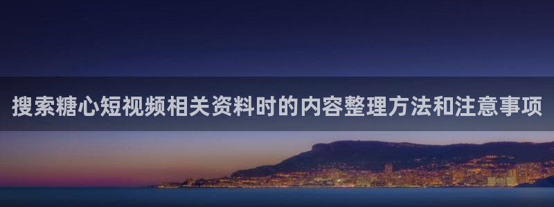 糖心视频污：搜索糖心短视频相关资料时的内容整理方法和注意事项