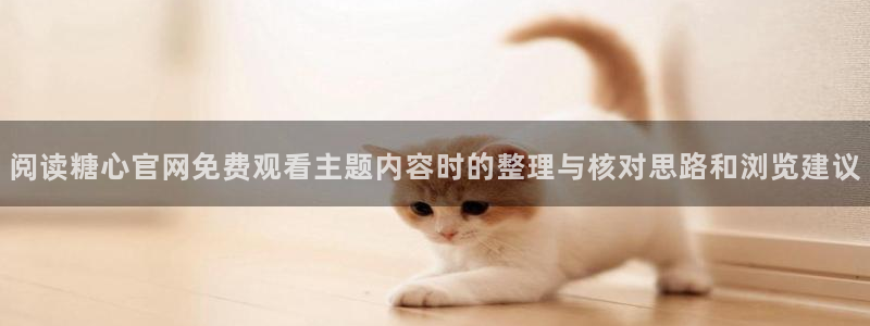免费糖心:阅读糖心官网免费观看主题内容时的整理与核对思路和浏览建议