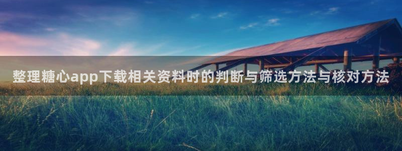 糖心vlog免费在线观看:整理糖心app下载相关资料时的判断与筛选方法与核对方法