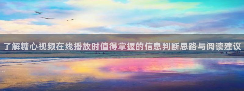 糖心vlog御梦子:了解糖心视频在线播放时值得掌握的信息判断思路与阅读建议
